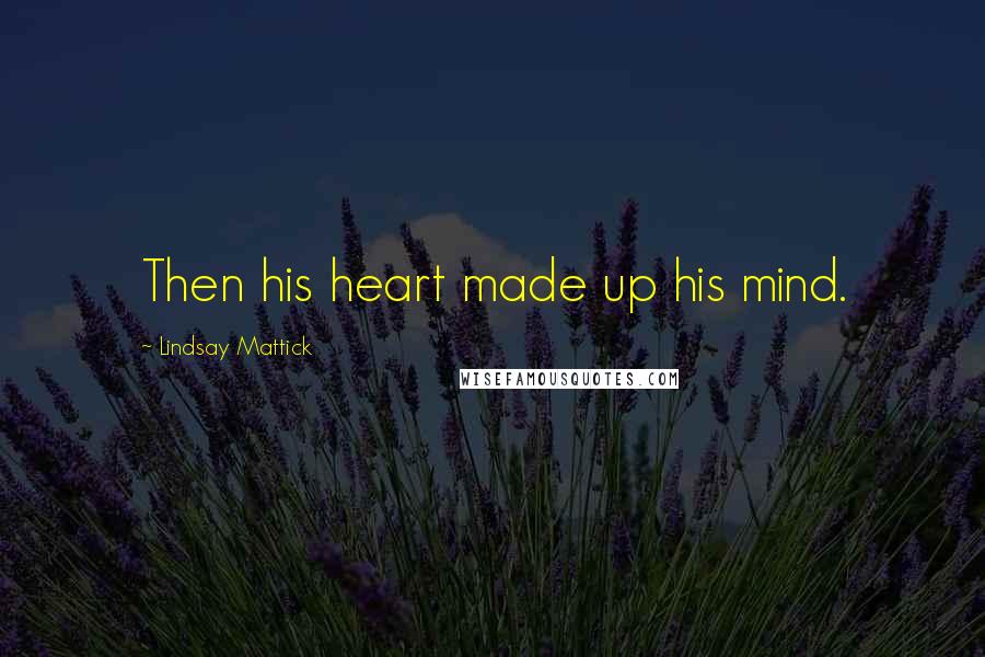 Lindsay Mattick Quotes: Then his heart made up his mind.