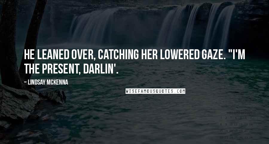 Lindsay McKenna Quotes: He leaned over, catching her lowered gaze. "I'm the present, Darlin'.