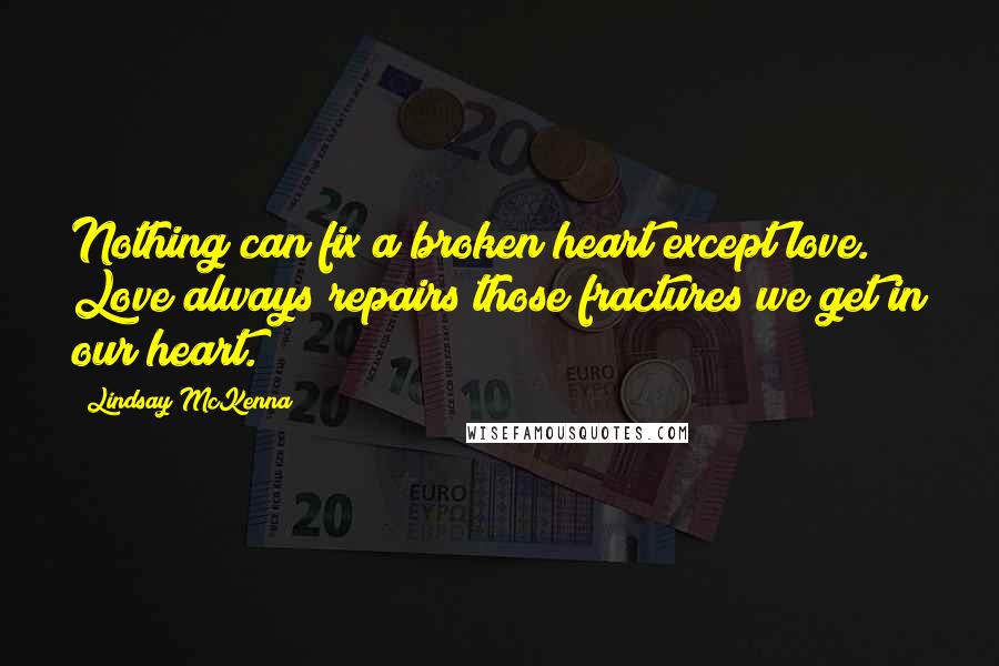 Lindsay McKenna Quotes: Nothing can fix a broken heart except love. Love always repairs those fractures we get in our heart.