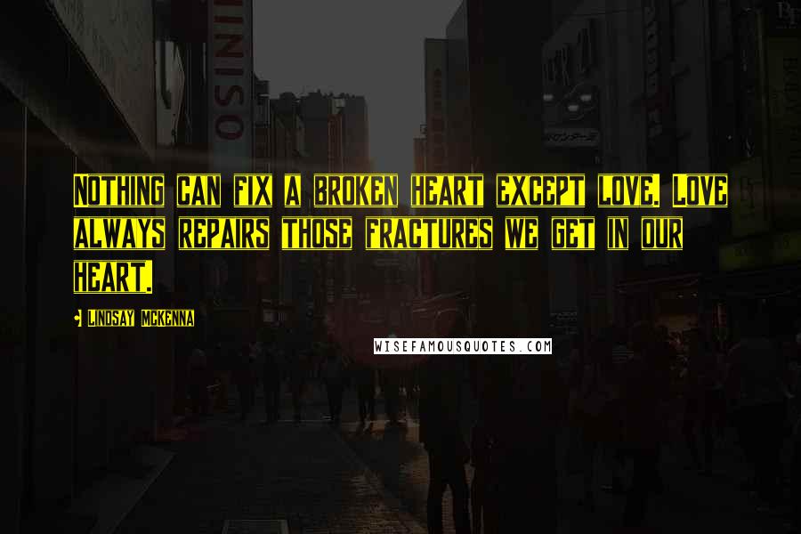 Lindsay McKenna Quotes: Nothing can fix a broken heart except love. Love always repairs those fractures we get in our heart.