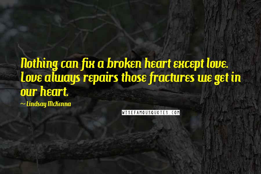 Lindsay McKenna Quotes: Nothing can fix a broken heart except love. Love always repairs those fractures we get in our heart.