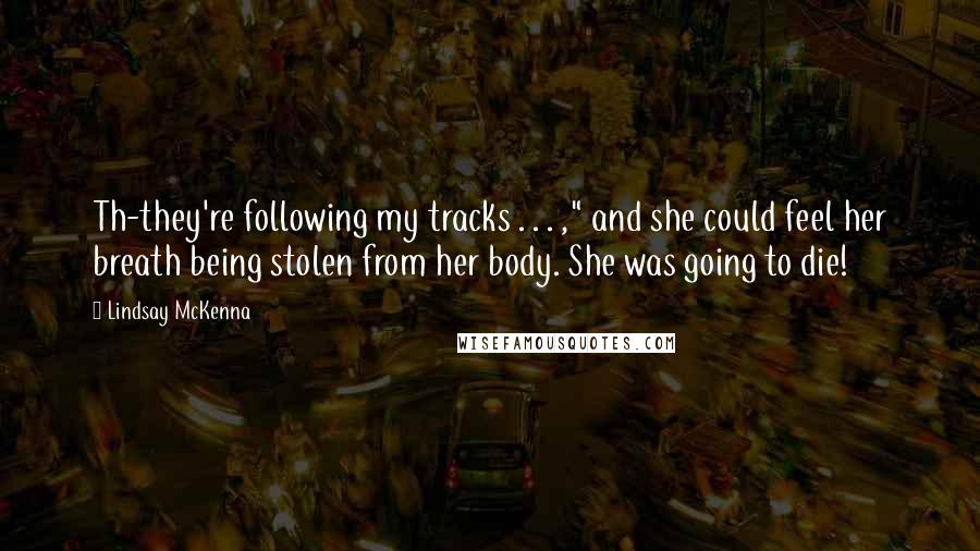 Lindsay McKenna Quotes: Th-they're following my tracks . . . ," and she could feel her breath being stolen from her body. She was going to die!