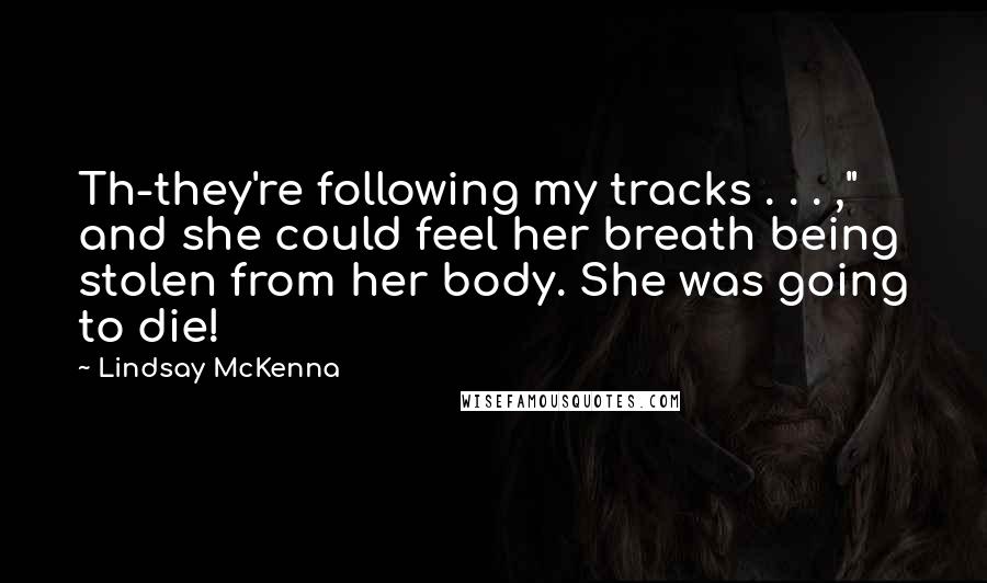 Lindsay McKenna Quotes: Th-they're following my tracks . . . ," and she could feel her breath being stolen from her body. She was going to die!