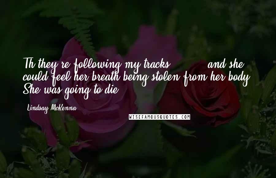 Lindsay McKenna Quotes: Th-they're following my tracks . . . ," and she could feel her breath being stolen from her body. She was going to die!