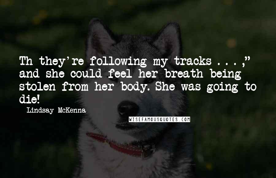 Lindsay McKenna Quotes: Th-they're following my tracks . . . ," and she could feel her breath being stolen from her body. She was going to die!