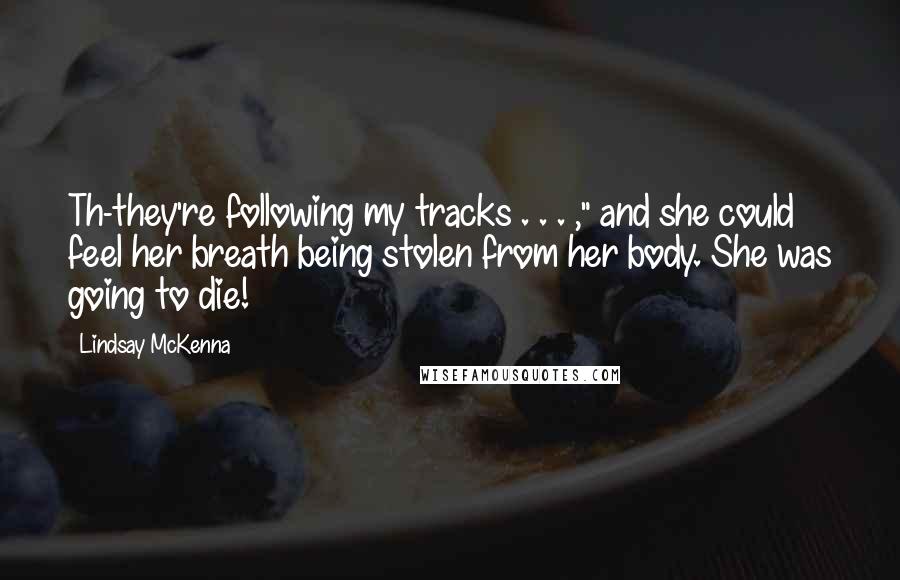 Lindsay McKenna Quotes: Th-they're following my tracks . . . ," and she could feel her breath being stolen from her body. She was going to die!