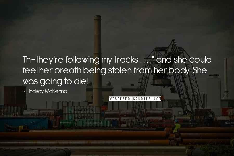 Lindsay McKenna Quotes: Th-they're following my tracks . . . ," and she could feel her breath being stolen from her body. She was going to die!