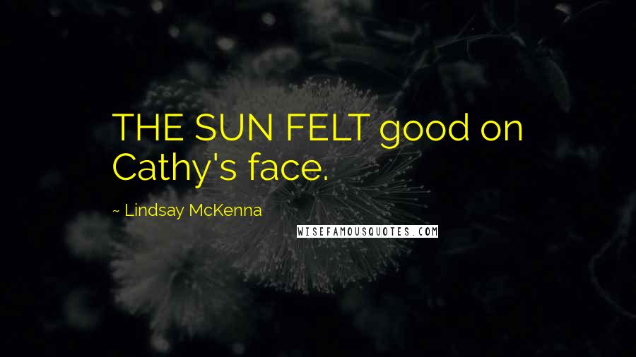 Lindsay McKenna Quotes: THE SUN FELT good on Cathy's face.