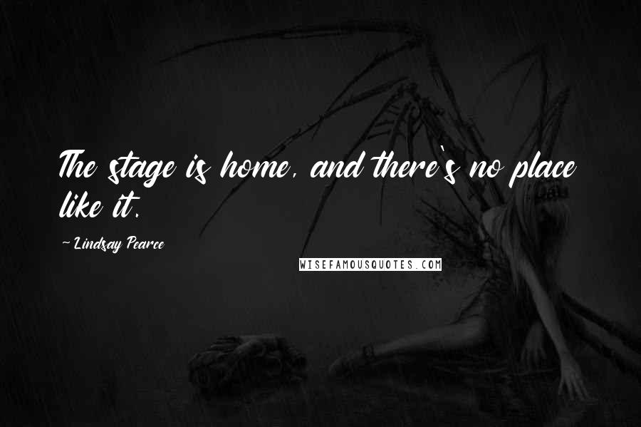 Lindsay Pearce Quotes: The stage is home, and there's no place like it.