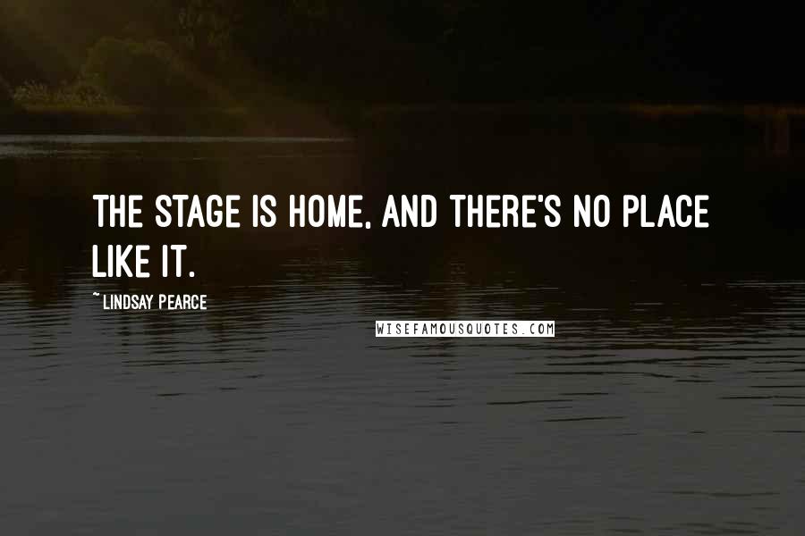 Lindsay Pearce Quotes: The stage is home, and there's no place like it.