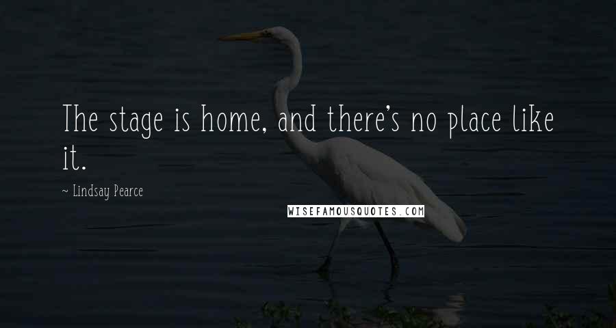 Lindsay Pearce Quotes: The stage is home, and there's no place like it.