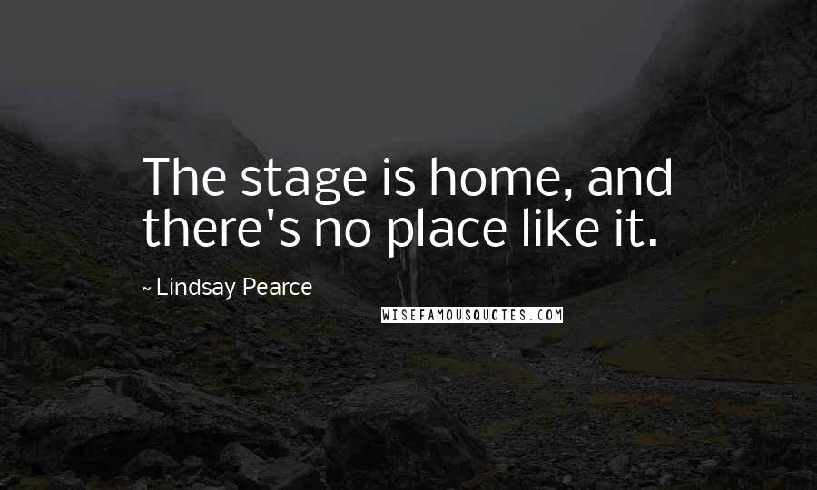 Lindsay Pearce Quotes: The stage is home, and there's no place like it.