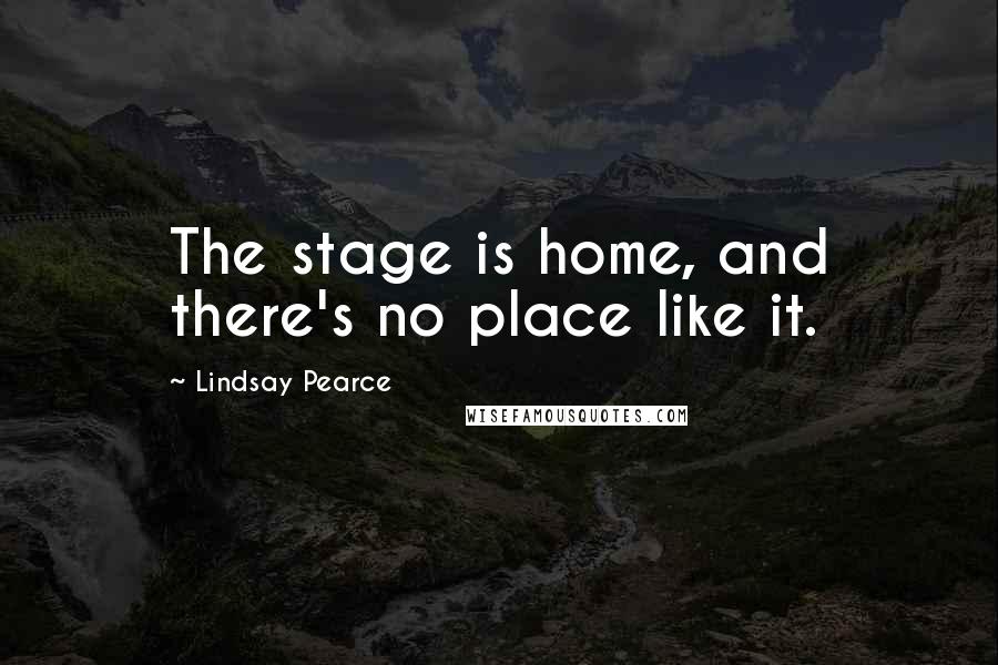 Lindsay Pearce Quotes: The stage is home, and there's no place like it.