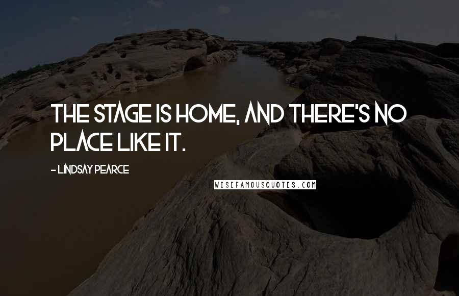 Lindsay Pearce Quotes: The stage is home, and there's no place like it.