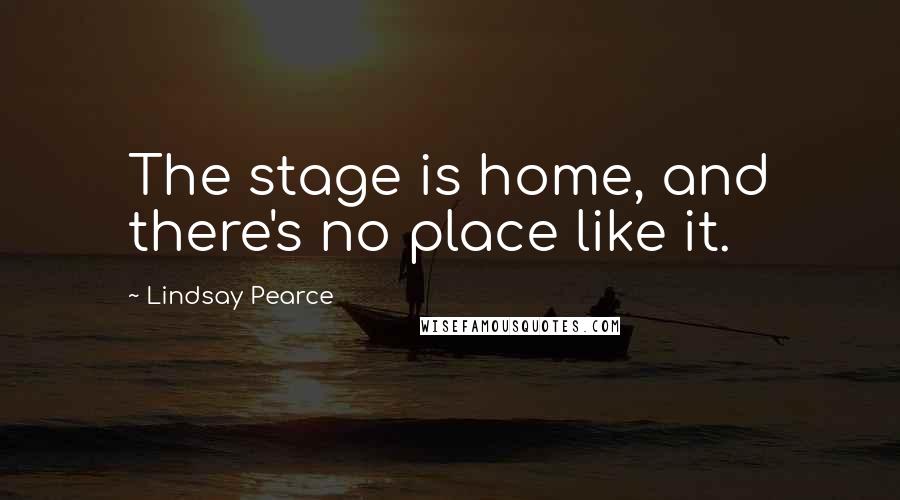 Lindsay Pearce Quotes: The stage is home, and there's no place like it.