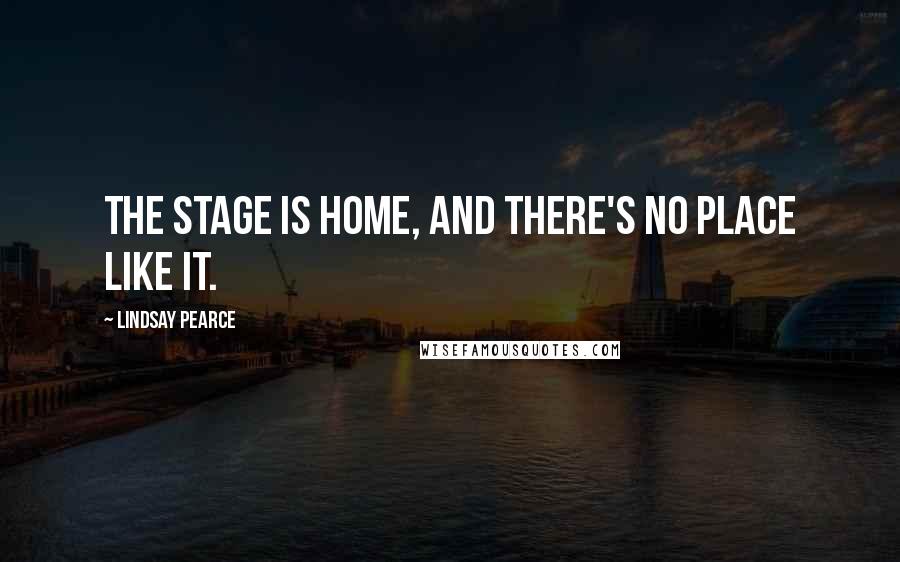 Lindsay Pearce Quotes: The stage is home, and there's no place like it.