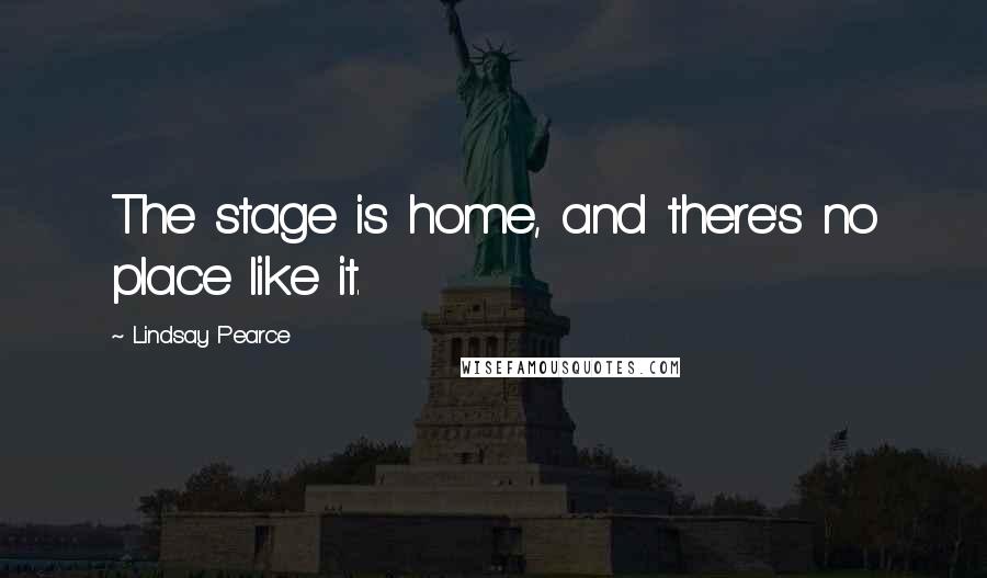 Lindsay Pearce Quotes: The stage is home, and there's no place like it.