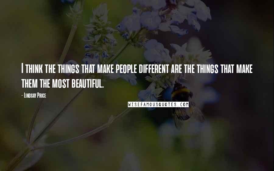 Lindsay Price Quotes: I think the things that make people different are the things that make them the most beautiful.