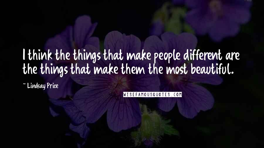 Lindsay Price Quotes: I think the things that make people different are the things that make them the most beautiful.