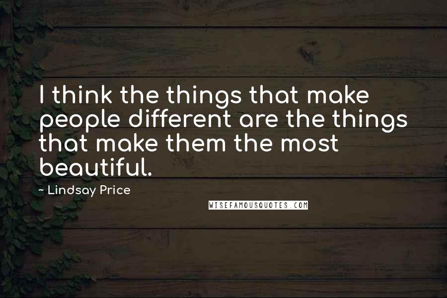 Lindsay Price Quotes: I think the things that make people different are the things that make them the most beautiful.