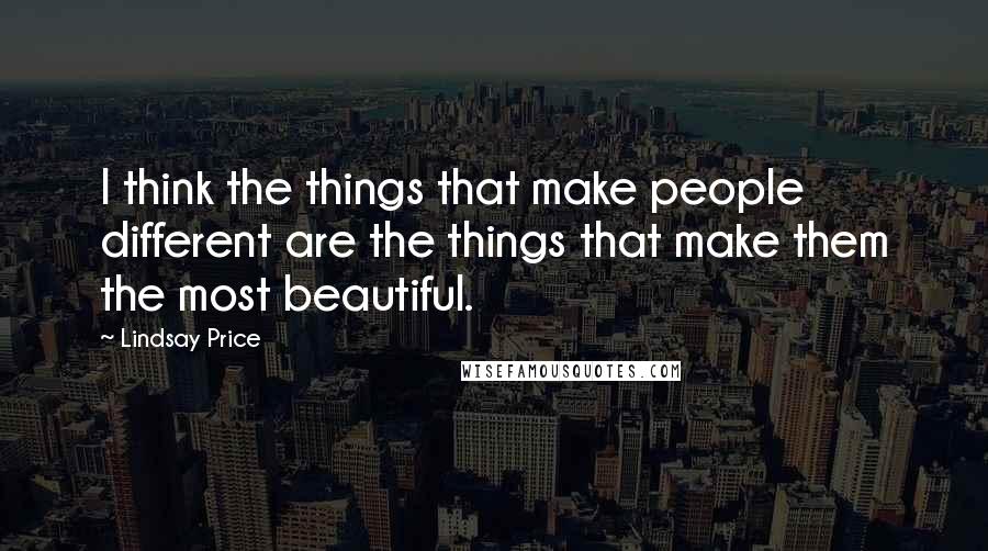 Lindsay Price Quotes: I think the things that make people different are the things that make them the most beautiful.