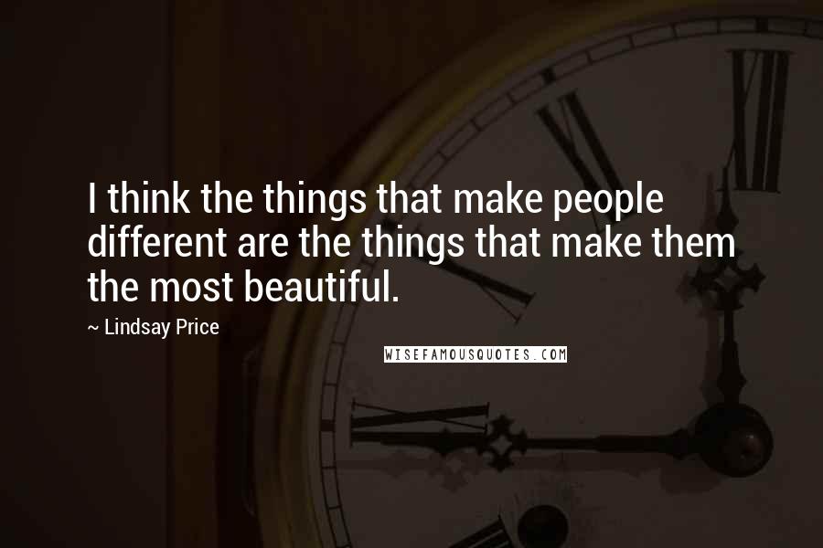 Lindsay Price Quotes: I think the things that make people different are the things that make them the most beautiful.