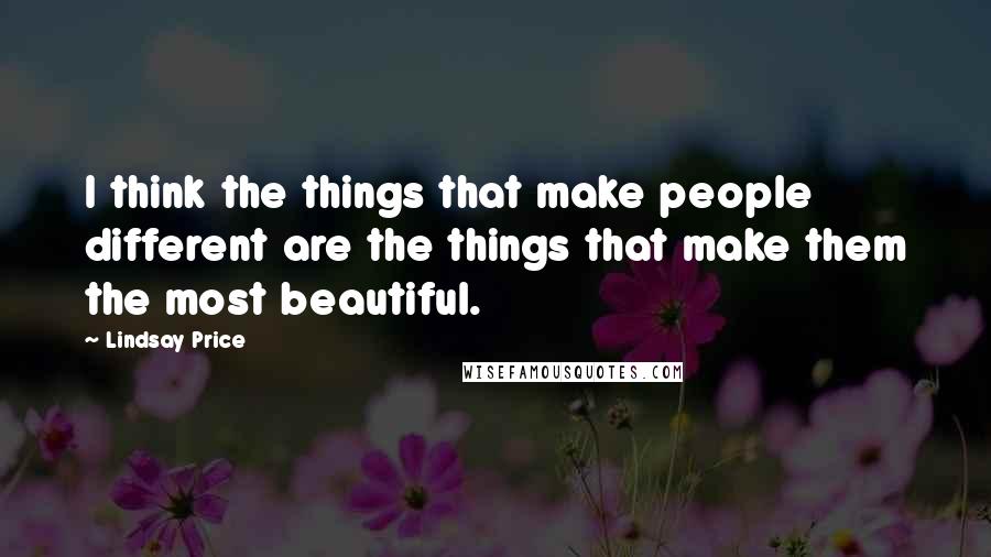 Lindsay Price Quotes: I think the things that make people different are the things that make them the most beautiful.