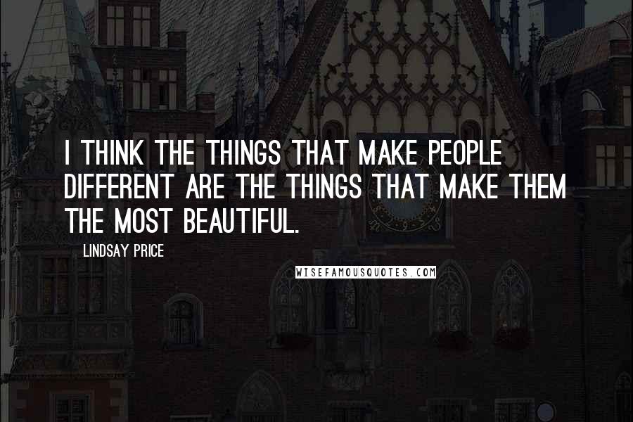 Lindsay Price Quotes: I think the things that make people different are the things that make them the most beautiful.
