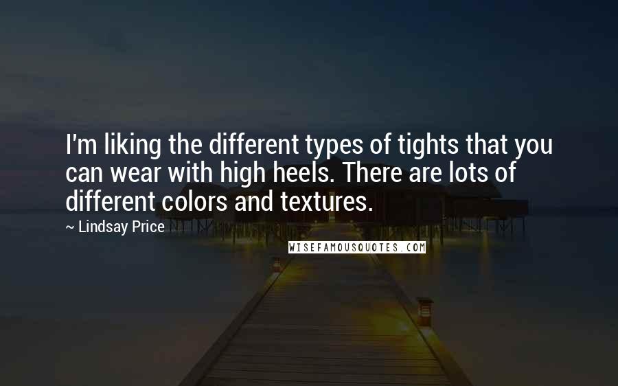 Lindsay Price Quotes: I'm liking the different types of tights that you can wear with high heels. There are lots of different colors and textures.