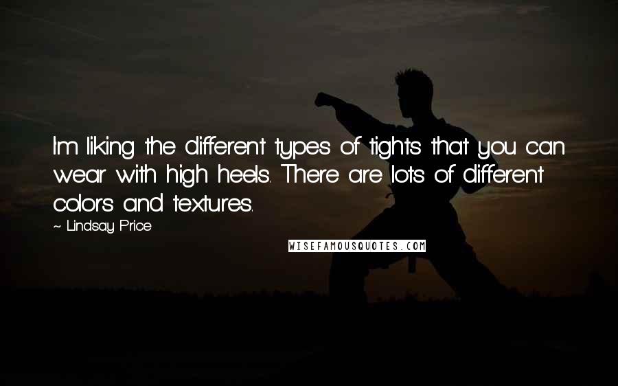 Lindsay Price Quotes: I'm liking the different types of tights that you can wear with high heels. There are lots of different colors and textures.