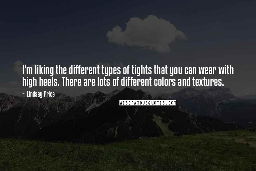 Lindsay Price Quotes: I'm liking the different types of tights that you can wear with high heels. There are lots of different colors and textures.