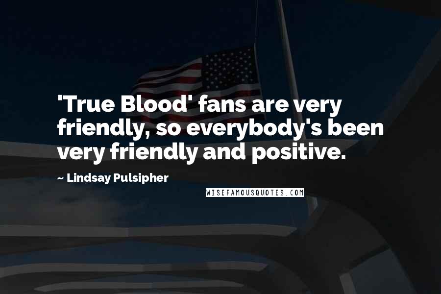 Lindsay Pulsipher Quotes: 'True Blood' fans are very friendly, so everybody's been very friendly and positive.