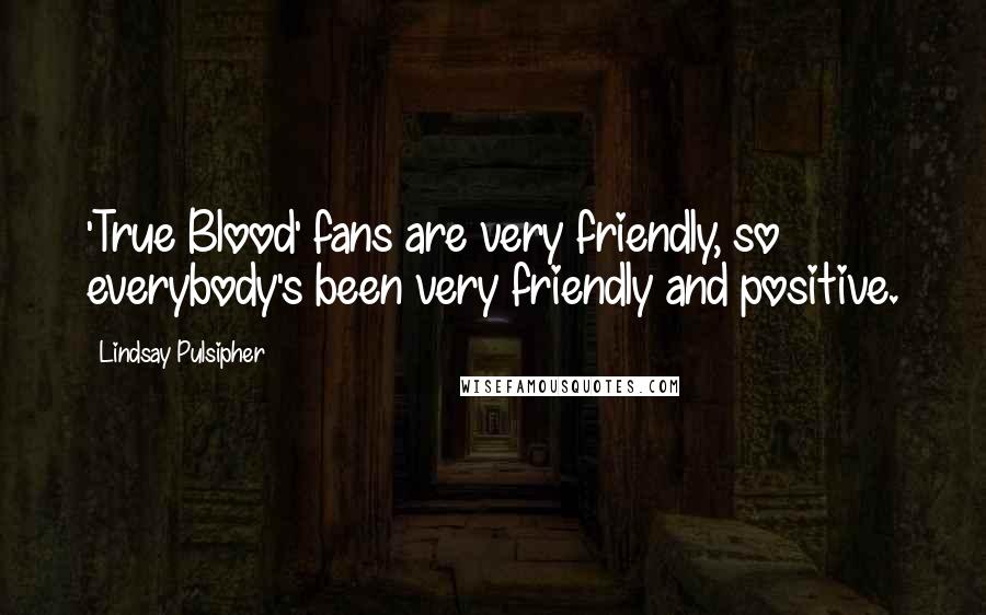 Lindsay Pulsipher Quotes: 'True Blood' fans are very friendly, so everybody's been very friendly and positive.