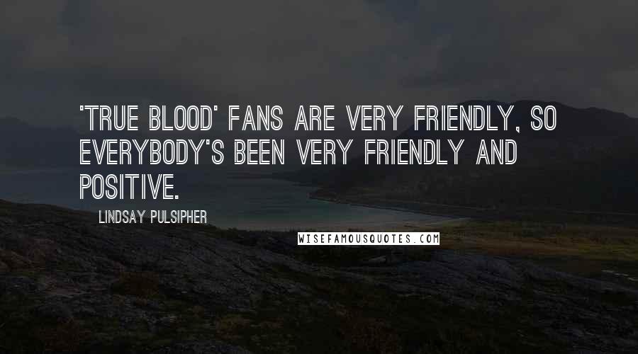 Lindsay Pulsipher Quotes: 'True Blood' fans are very friendly, so everybody's been very friendly and positive.