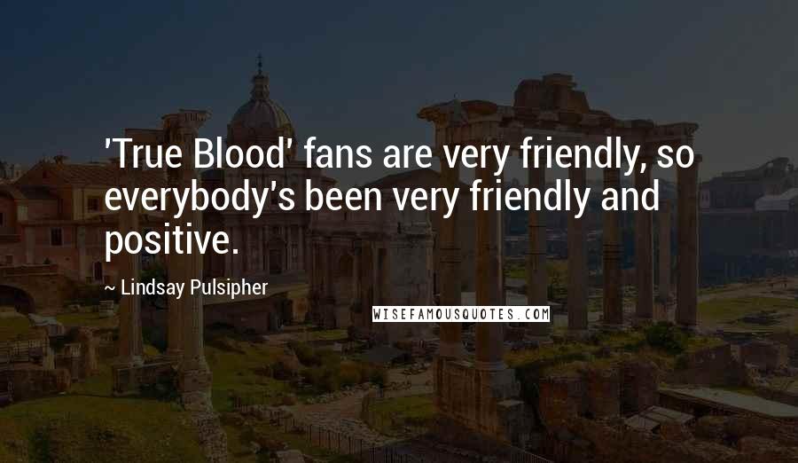 Lindsay Pulsipher Quotes: 'True Blood' fans are very friendly, so everybody's been very friendly and positive.