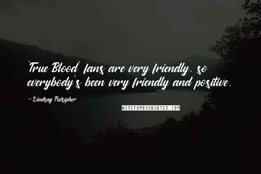 Lindsay Pulsipher Quotes: 'True Blood' fans are very friendly, so everybody's been very friendly and positive.