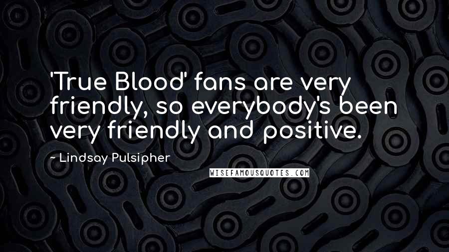 Lindsay Pulsipher Quotes: 'True Blood' fans are very friendly, so everybody's been very friendly and positive.