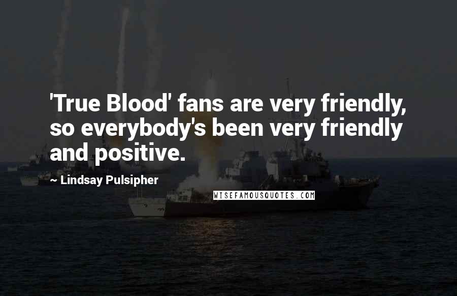 Lindsay Pulsipher Quotes: 'True Blood' fans are very friendly, so everybody's been very friendly and positive.