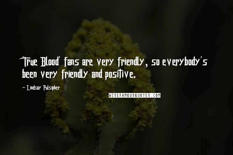 Lindsay Pulsipher Quotes: 'True Blood' fans are very friendly, so everybody's been very friendly and positive.
