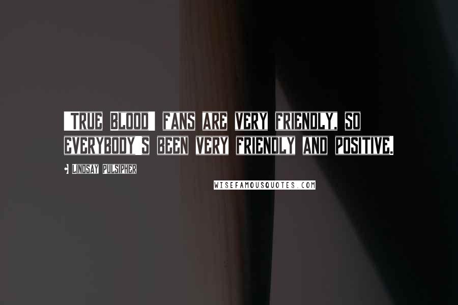 Lindsay Pulsipher Quotes: 'True Blood' fans are very friendly, so everybody's been very friendly and positive.