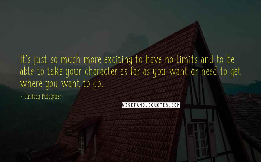 Lindsay Pulsipher Quotes: It's just so much more exciting to have no limits and to be able to take your character as far as you want or need to get where you want to go.