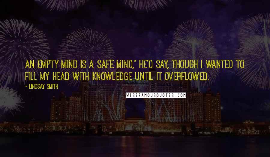 Lindsay Smith Quotes: An empty mind is a safe mind," he'd say, though I wanted to fill my head with knowledge until it overflowed.