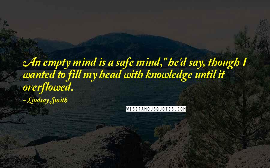 Lindsay Smith Quotes: An empty mind is a safe mind," he'd say, though I wanted to fill my head with knowledge until it overflowed.