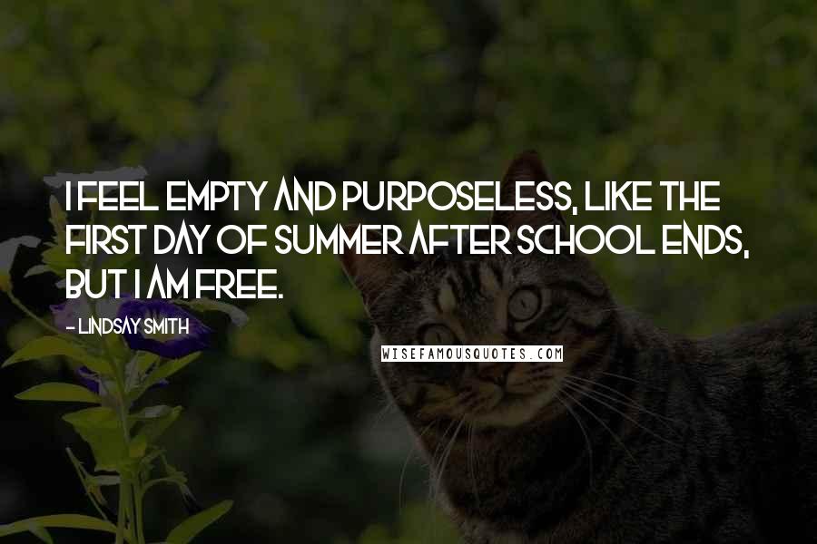 Lindsay Smith Quotes: I feel empty and purposeless, like the first day of summer after school ends, but I am free.