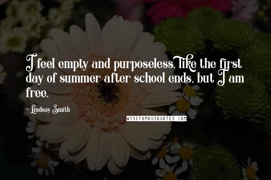 Lindsay Smith Quotes: I feel empty and purposeless, like the first day of summer after school ends, but I am free.