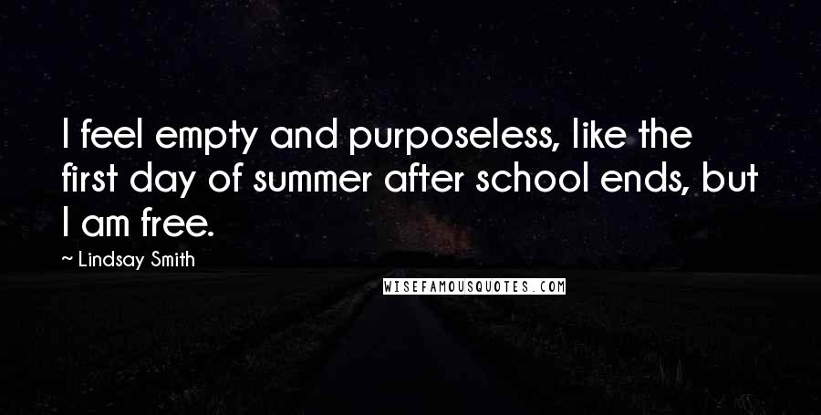 Lindsay Smith Quotes: I feel empty and purposeless, like the first day of summer after school ends, but I am free.