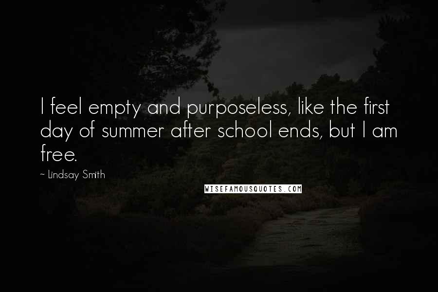 Lindsay Smith Quotes: I feel empty and purposeless, like the first day of summer after school ends, but I am free.