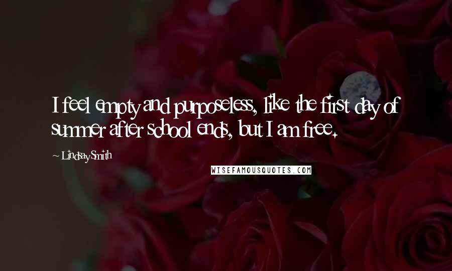 Lindsay Smith Quotes: I feel empty and purposeless, like the first day of summer after school ends, but I am free.