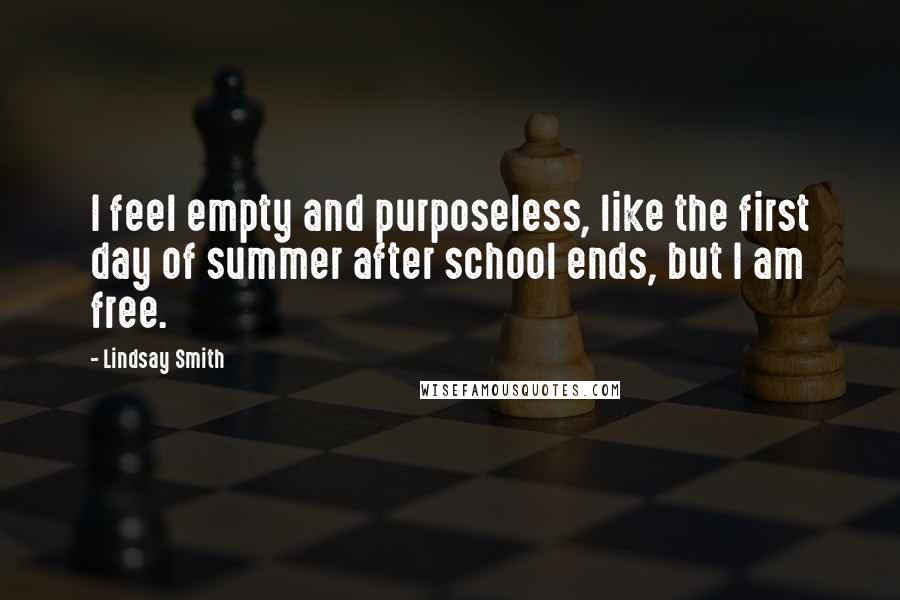 Lindsay Smith Quotes: I feel empty and purposeless, like the first day of summer after school ends, but I am free.