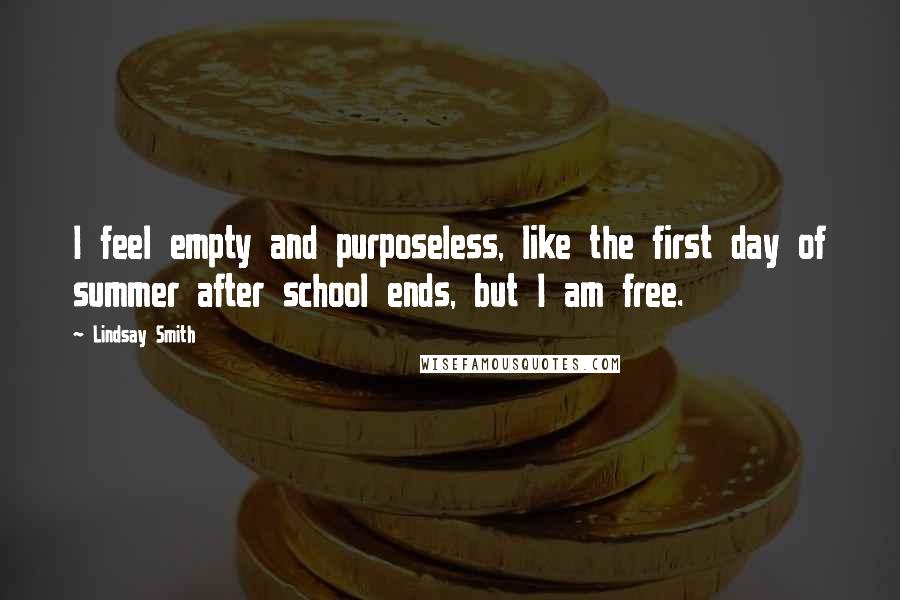 Lindsay Smith Quotes: I feel empty and purposeless, like the first day of summer after school ends, but I am free.